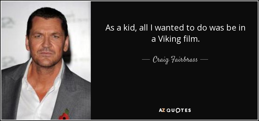As a kid, all I wanted to do was be in a Viking film. - Craig Fairbrass