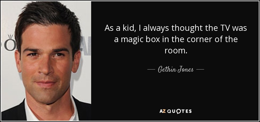 As a kid, I always thought the TV was a magic box in the corner of the room. - Gethin Jones