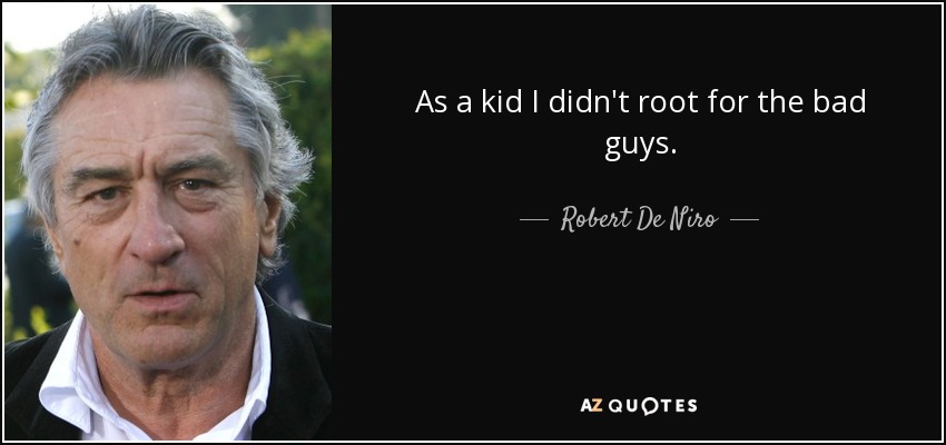 As a kid I didn't root for the bad guys. - Robert De Niro