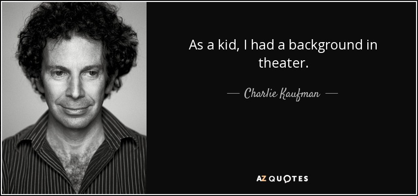 As a kid, I had a background in theater. - Charlie Kaufman