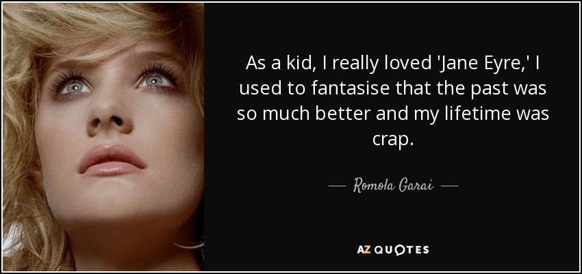 As a kid, I really loved 'Jane Eyre,' I used to fantasise that the past was so much better and my lifetime was crap. - Romola Garai