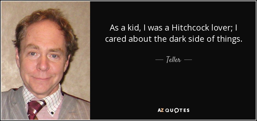 As a kid, I was a Hitchcock lover; I cared about the dark side of things. - Teller