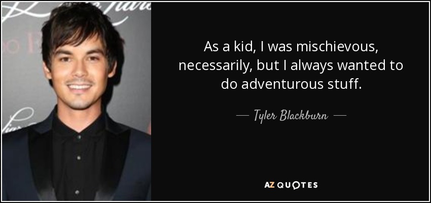 As a kid, I was mischievous, necessarily, but I always wanted to do adventurous stuff. - Tyler Blackburn