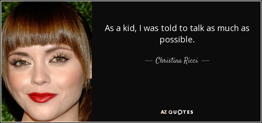 As a kid, I was told to talk as much as possible. - Christina Ricci