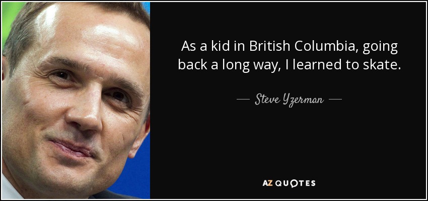 As a kid in British Columbia, going back a long way, I learned to skate. - Steve Yzerman