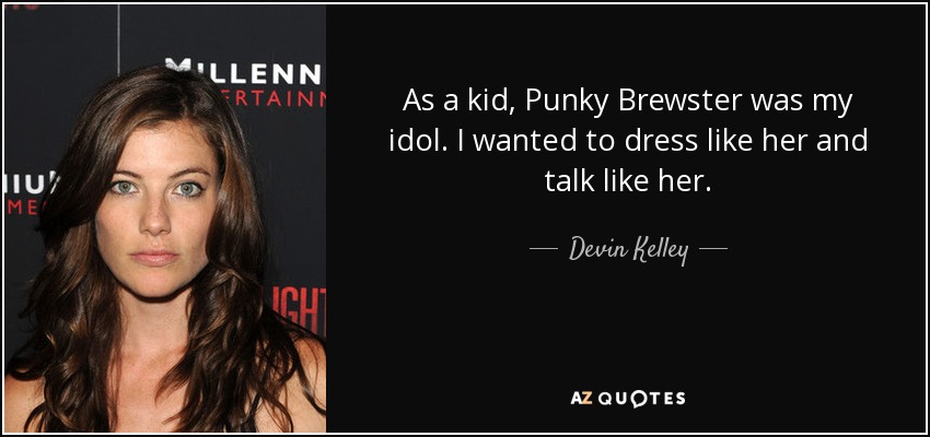 As a kid, Punky Brewster was my idol. I wanted to dress like her and talk like her. - Devin Kelley