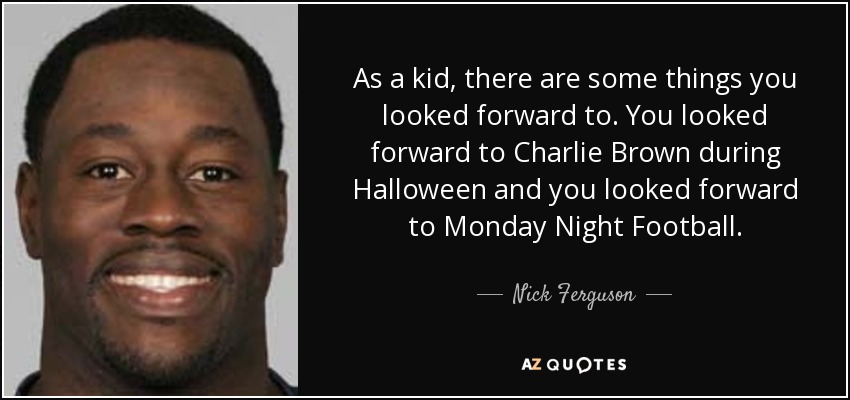 As a kid, there are some things you looked forward to. You looked forward to Charlie Brown during Halloween and you looked forward to Monday Night Football. - Nick Ferguson