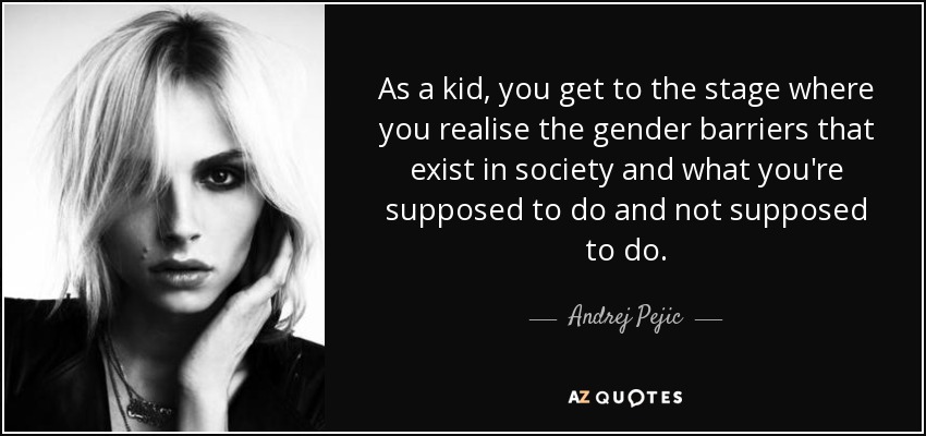 As a kid, you get to the stage where you realise the gender barriers that exist in society and what you're supposed to do and not supposed to do. - Andrej Pejic