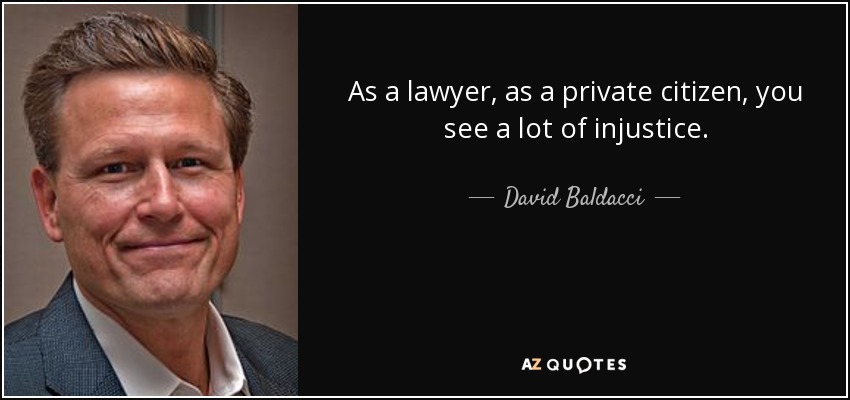 As a lawyer, as a private citizen, you see a lot of injustice. - David Baldacci