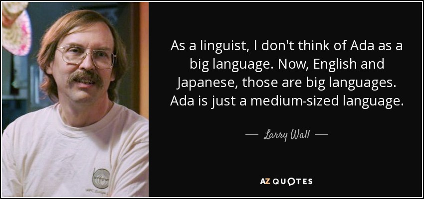 As a linguist, I don't think of Ada as a big language. Now, English and Japanese, those are big languages. Ada is just a medium-sized language. - Larry Wall