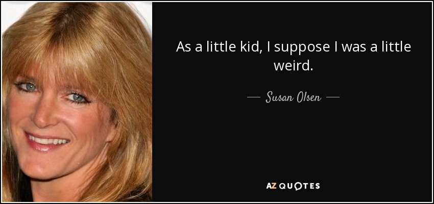 As a little kid, I suppose I was a little weird. - Susan Olsen