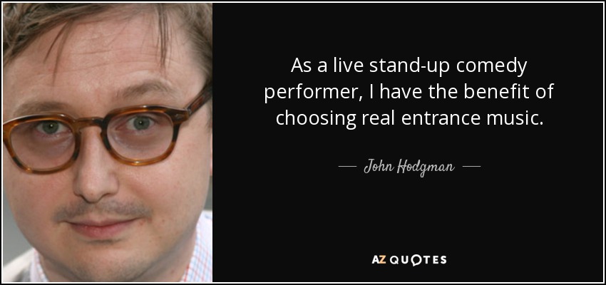 As a live stand-up comedy performer, I have the benefit of choosing real entrance music. - John Hodgman