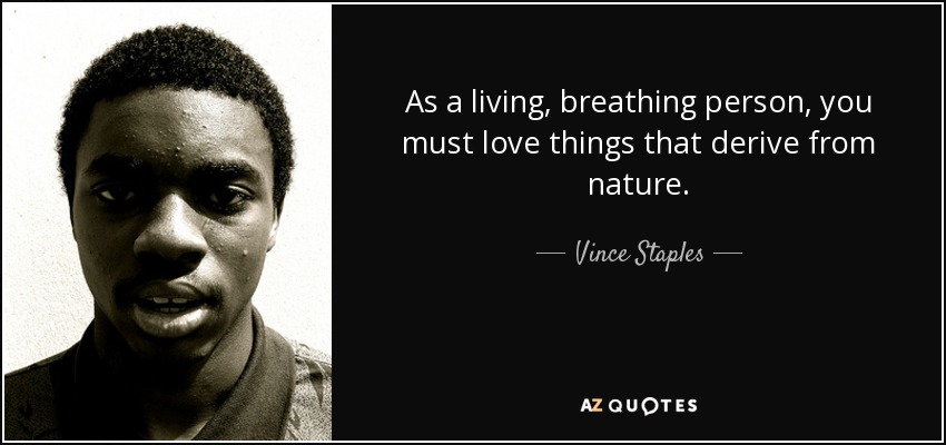 As a living, breathing person, you must love things that derive from nature. - Vince Staples