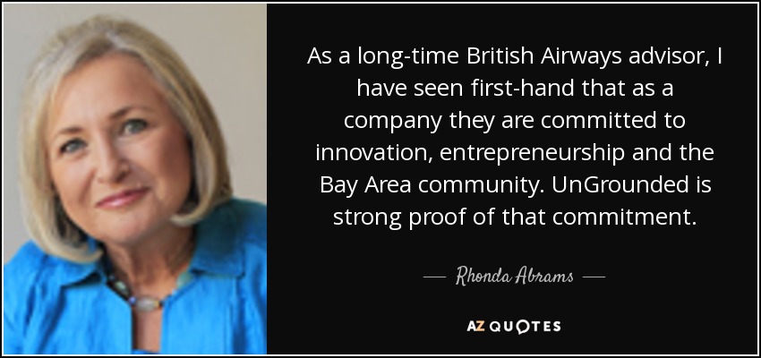 As a long-time British Airways advisor, I have seen first-hand that as a company they are committed to innovation, entrepreneurship and the Bay Area community. UnGrounded is strong proof of that commitment. - Rhonda Abrams