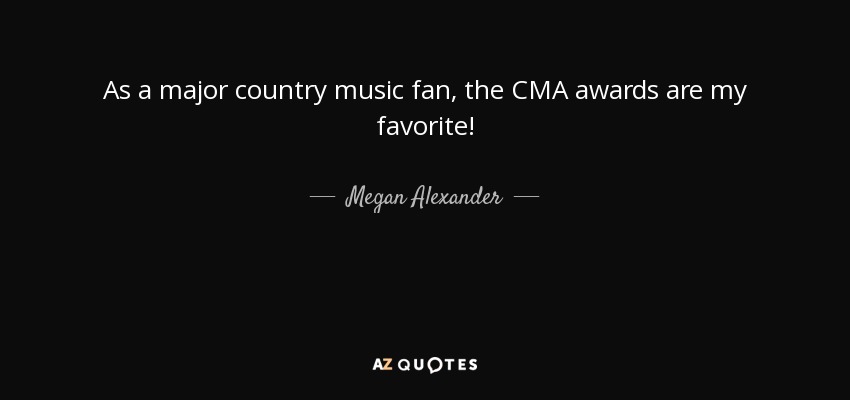 As a major country music fan, the CMA awards are my favorite! - Megan Alexander