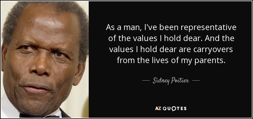 As a man, I've been representative of the values I hold dear. And the values I hold dear are carryovers from the lives of my parents. - Sidney Poitier