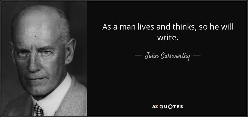 As a man lives and thinks, so he will write. - John Galsworthy