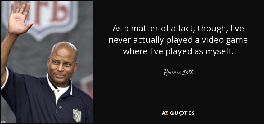As a matter of a fact, though, I've never actually played a video game where I've played as myself. - Ronnie Lott