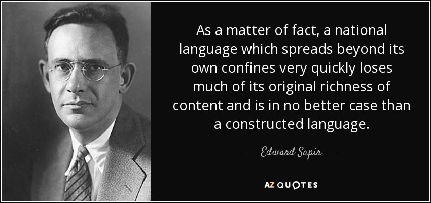 As a matter of fact, a national language which spreads beyond its own confines very quickly loses much of its original richness of content and is in no better case than a constructed language. - Edward Sapir