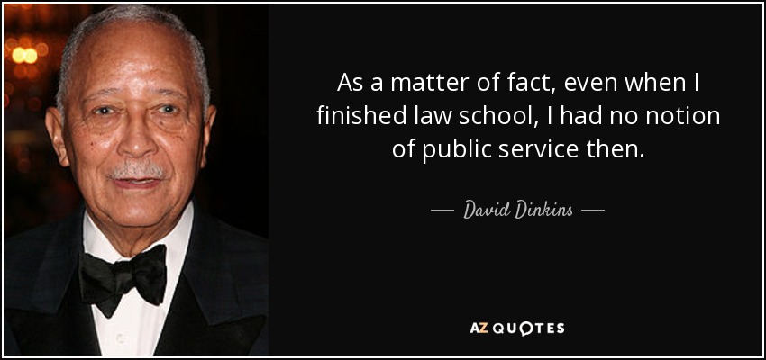 As a matter of fact, even when I finished law school, I had no notion of public service then. - David Dinkins