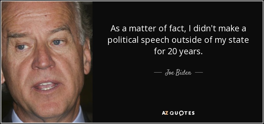 As a matter of fact, I didn't make a political speech outside of my state for 20 years. - Joe Biden