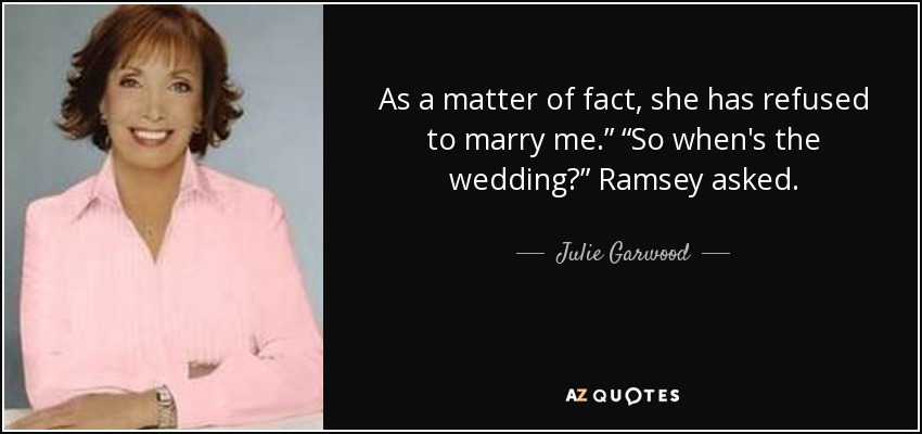 As a matter of fact, she has refused to marry me.” “So when's the wedding?” Ramsey asked. - Julie Garwood