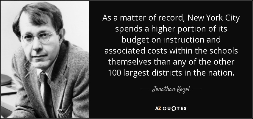 As a matter of record, New York City spends a higher portion of its budget on instruction and associated costs within the schools themselves than any of the other 100 largest districts in the nation. - Jonathan Kozol