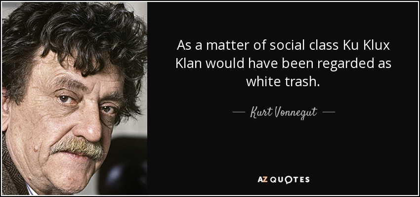 As a matter of social class Ku Klux Klan would have been regarded as white trash. - Kurt Vonnegut