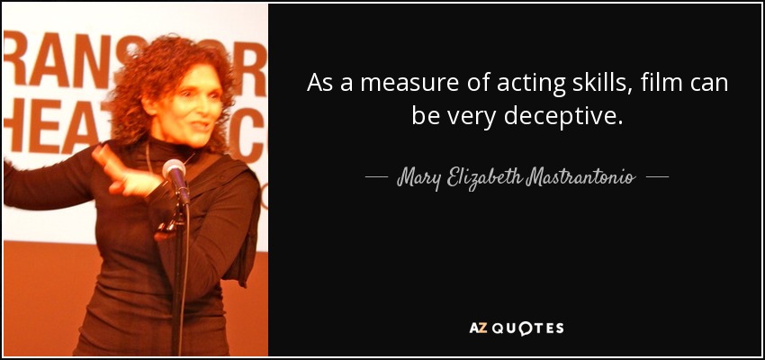 As a measure of acting skills, film can be very deceptive. - Mary Elizabeth Mastrantonio