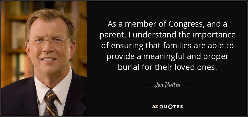 As a member of Congress, and a parent, I understand the importance of ensuring that families are able to provide a meaningful and proper burial for their loved ones. - Jon Porter