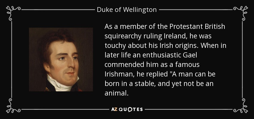 As a member of the Protestant British squirearchy ruling Ireland, he was touchy about his Irish origins. When in later life an enthusiastic Gael commended him as a famous Irishman, he replied 