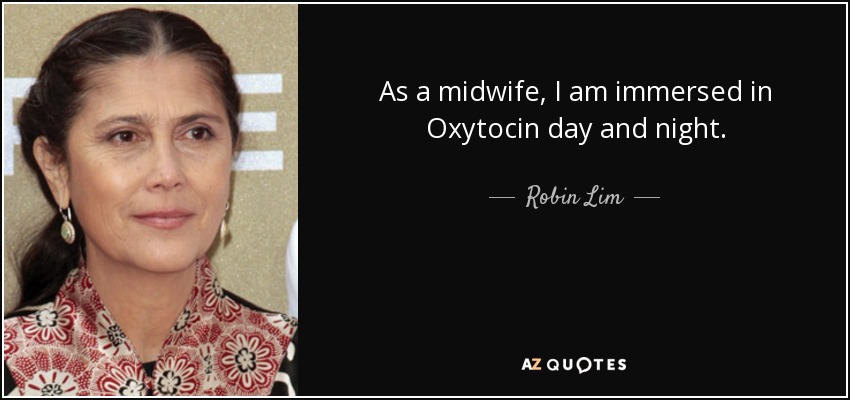 As a midwife, I am immersed in Oxytocin day and night. - Robin Lim
