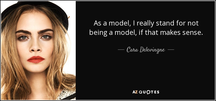 As a model, I really stand for not being a model, if that makes sense. - Cara Delevingne