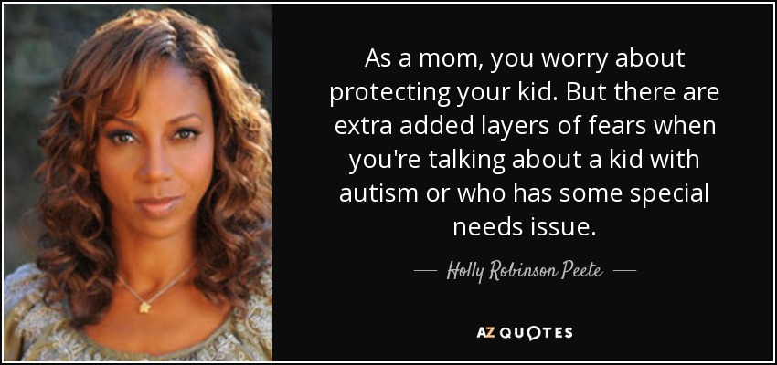 As a mom, you worry about protecting your kid. But there are extra added layers of fears when you're talking about a kid with autism or who has some special needs issue. - Holly Robinson Peete