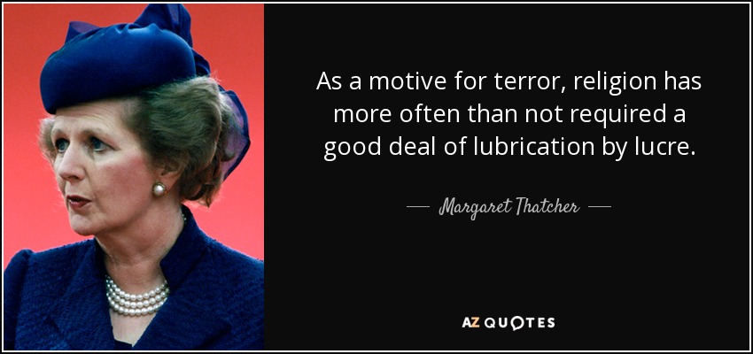 As a motive for terror, religion has more often than not required a good deal of lubrication by lucre. - Margaret Thatcher