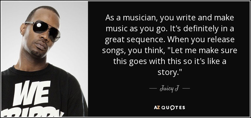 As a musician, you write and make music as you go. It's definitely in a great sequence. When you release songs, you think, 