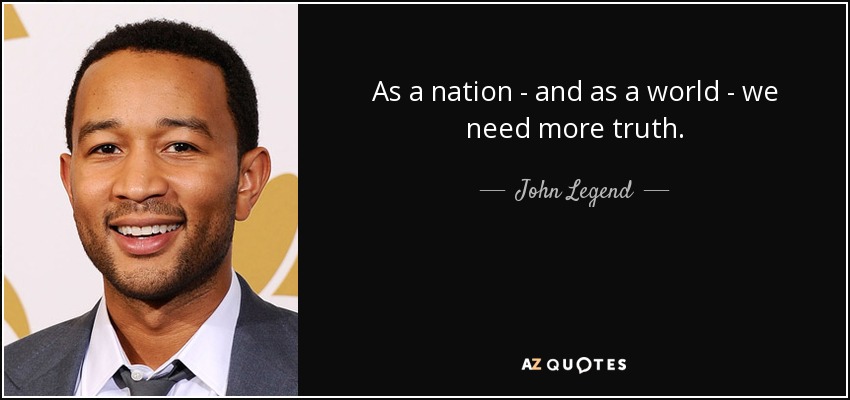 As a nation - and as a world - we need more truth. - John Legend