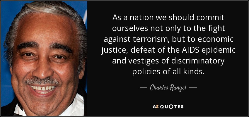 As a nation we should commit ourselves not only to the fight against terrorism, but to economic justice, defeat of the AIDS epidemic and vestiges of discriminatory policies of all kinds. - Charles Rangel