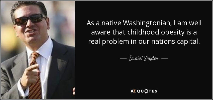 As a native Washingtonian, I am well aware that childhood obesity is a real problem in our nations capital. - Daniel Snyder
