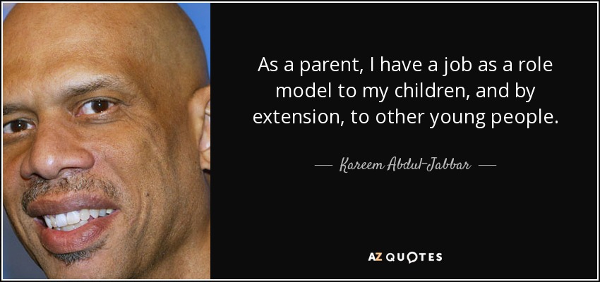 As a parent, I have a job as a role model to my children, and by extension, to other young people. - Kareem Abdul-Jabbar