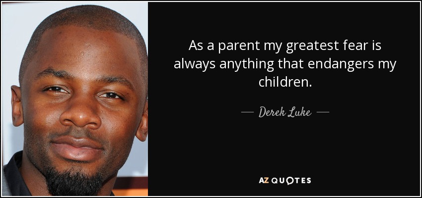 As a parent my greatest fear is always anything that endangers my children. - Derek Luke