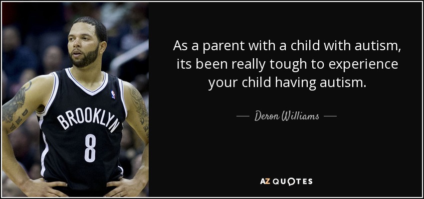 As a parent with a child with autism, its been really tough to experience your child having autism. - Deron Williams