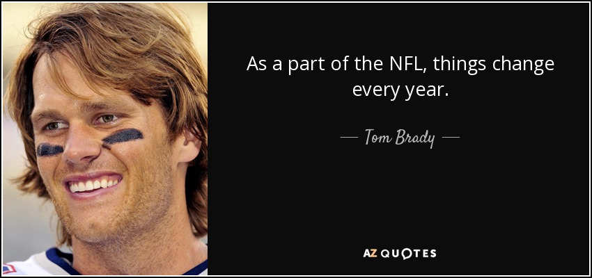 As a part of the NFL, things change every year. - Tom Brady
