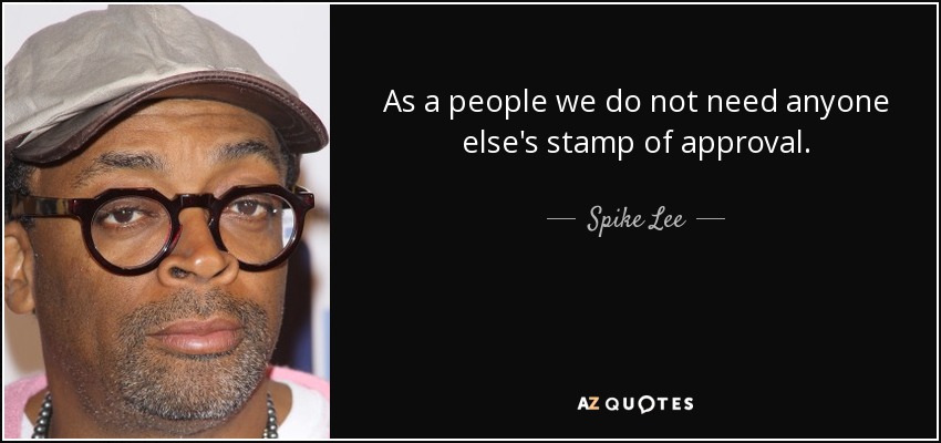 As a people we do not need anyone else's stamp of approval. - Spike Lee