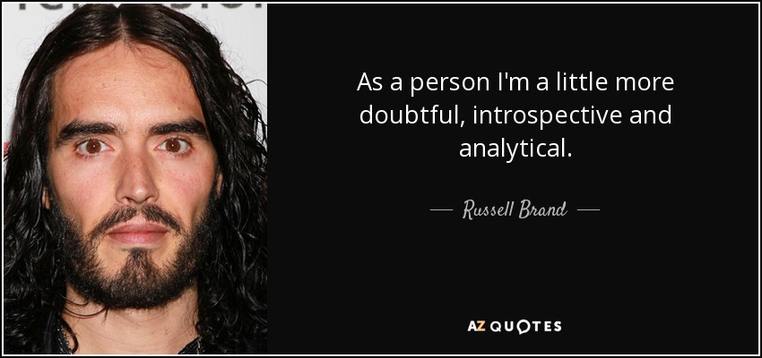 As a person I'm a little more doubtful, introspective and analytical. - Russell Brand