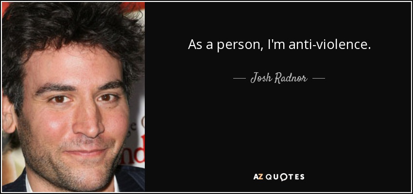 As a person, I'm anti-violence. - Josh Radnor