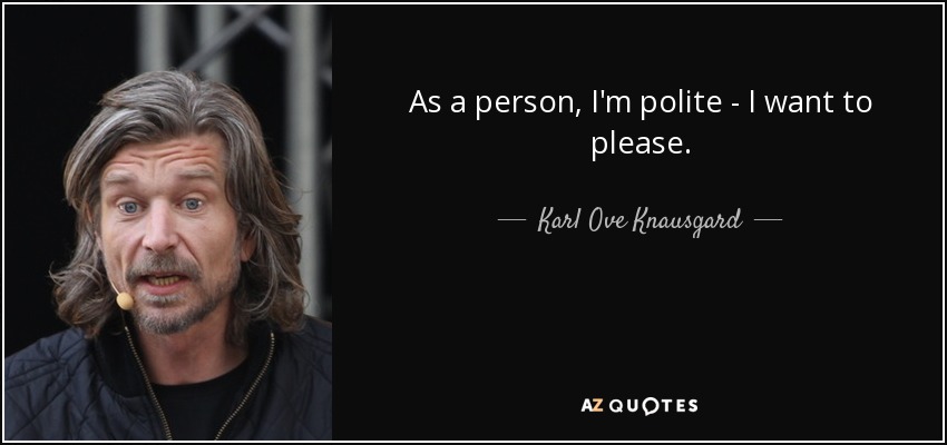 As a person, I'm polite - I want to please. - Karl Ove Knausgard