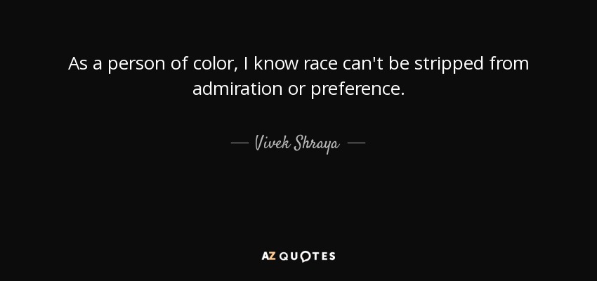 As a person of color, I know race can't be stripped from admiration or preference. - Vivek Shraya