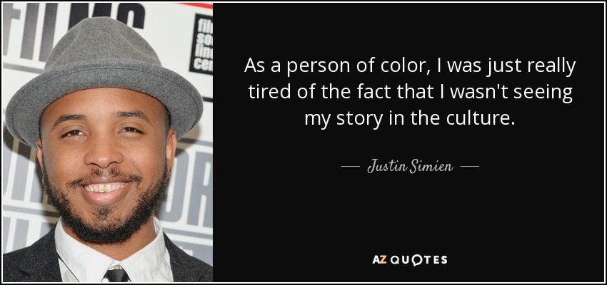 As a person of color, I was just really tired of the fact that I wasn't seeing my story in the culture. - Justin Simien