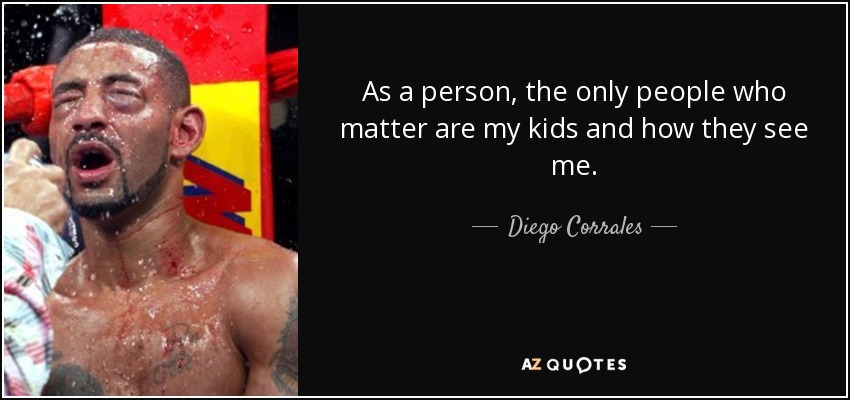 As a person, the only people who matter are my kids and how they see me. - Diego Corrales